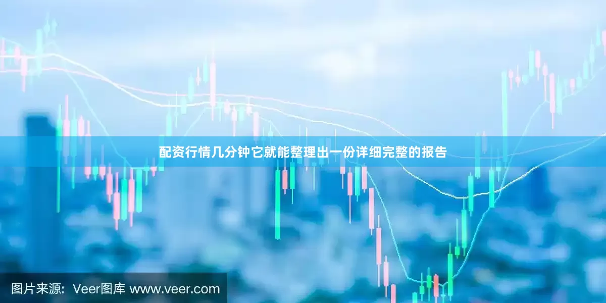 配资行情几分钟它就能整理出一份详细完整的报告