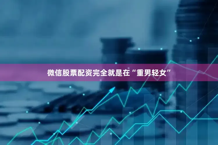 微信股票配资完全就是在“重男轻女”