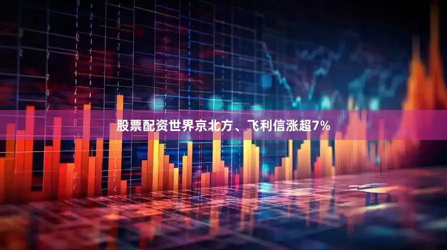 股票配资世界京北方、飞利信涨超7%