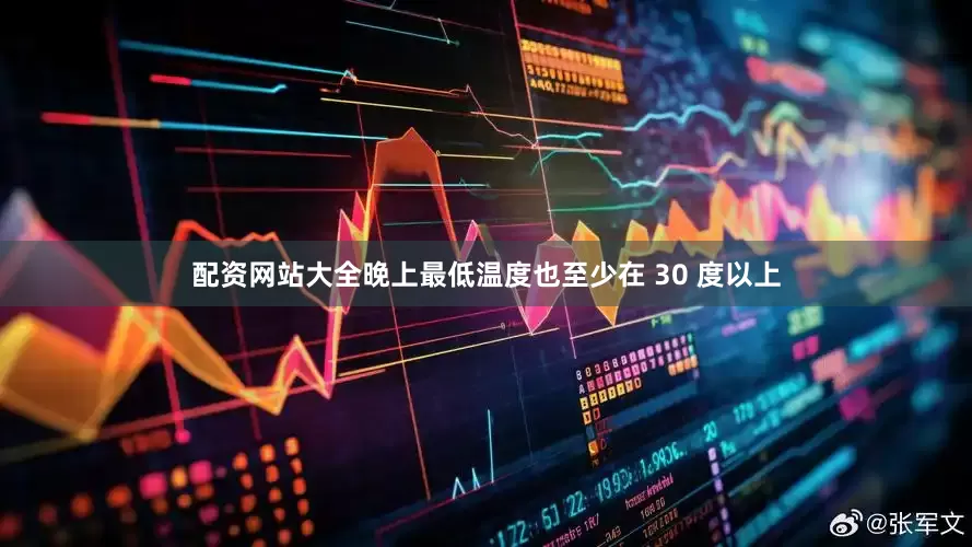 配资网站大全晚上最低温度也至少在 30 度以上