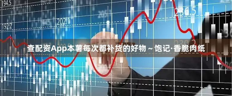 查配资App本薯每次都补货的好物～饱记·香脆肉纸