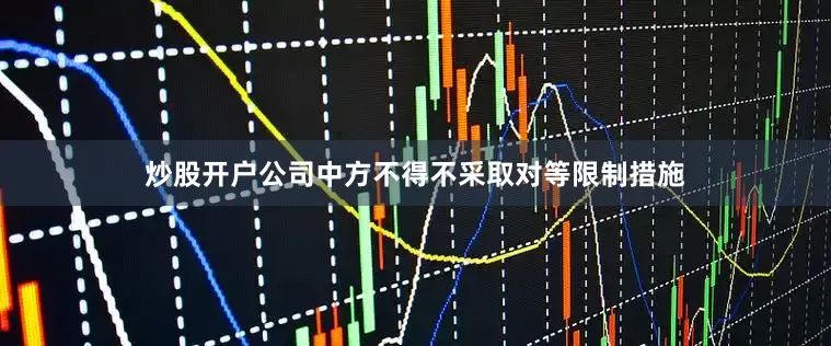 炒股开户公司中方不得不采取对等限制措施