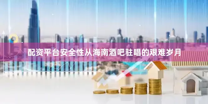 配资平台安全性从海南酒吧驻唱的艰难岁月