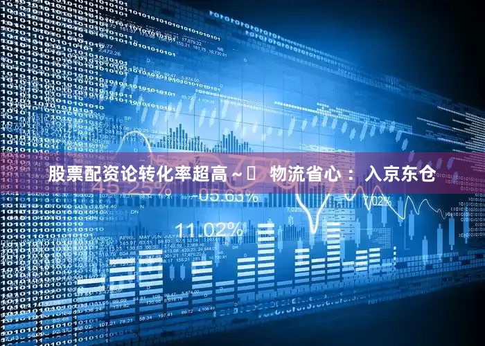 股票配资论转化率超高～✅ 物流省心 ：入京东仓