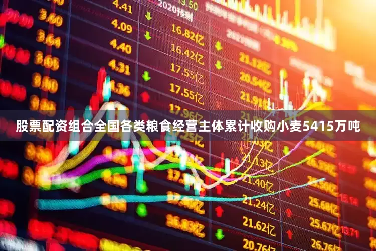 股票配资组合全国各类粮食经营主体累计收购小麦5415万吨