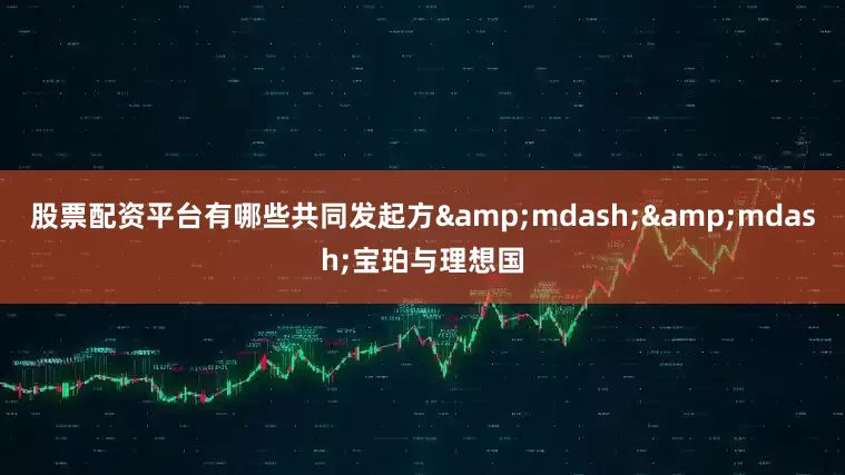 股票配资平台有哪些共同发起方&mdash;&mdash;宝珀与理想国