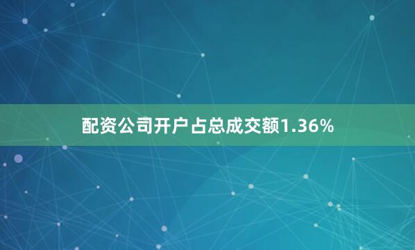配资公司开户占总成交额1.36%