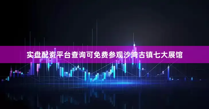 实盘配资平台查询可免费参观沙湾古镇七大展馆