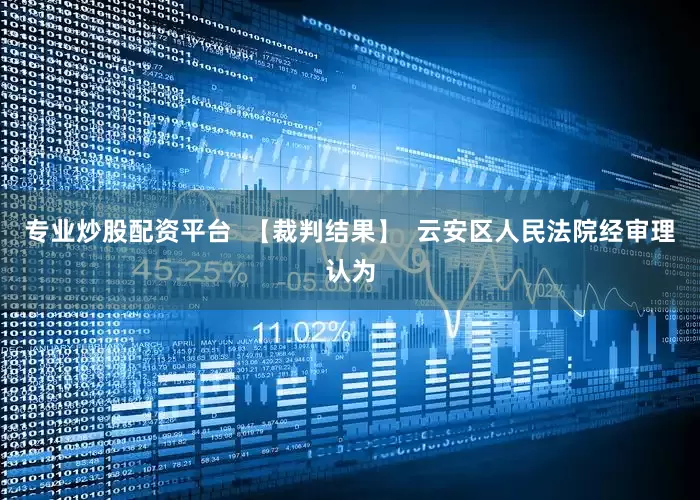 专业炒股配资平台  【裁判结果】  云安区人民法院经审理认为