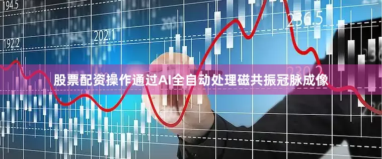 股票配资操作通过AI全自动处理磁共振冠脉成像