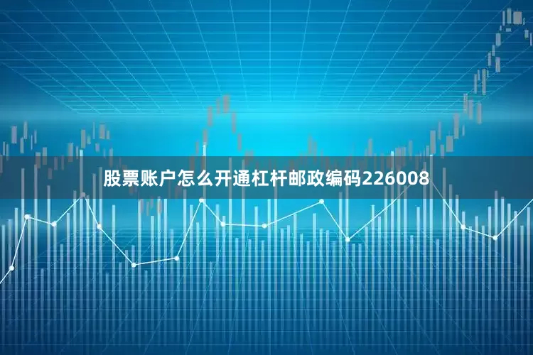 股票账户怎么开通杠杆邮政编码226008