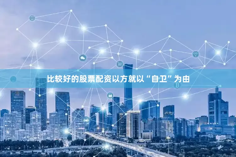 比较好的股票配资以方就以“自卫”为由