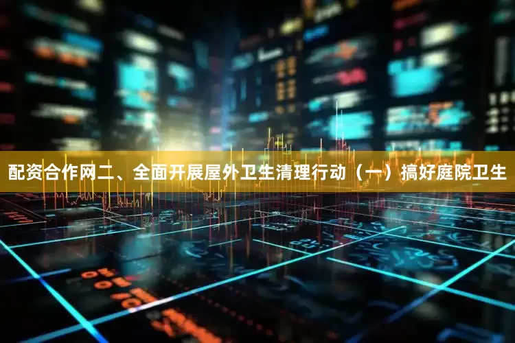 配资合作网二、全面开展屋外卫生清理行动（一）搞好庭院卫生