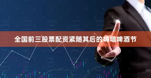 全国前三股票配资紧随其后的嗨唱啤酒节