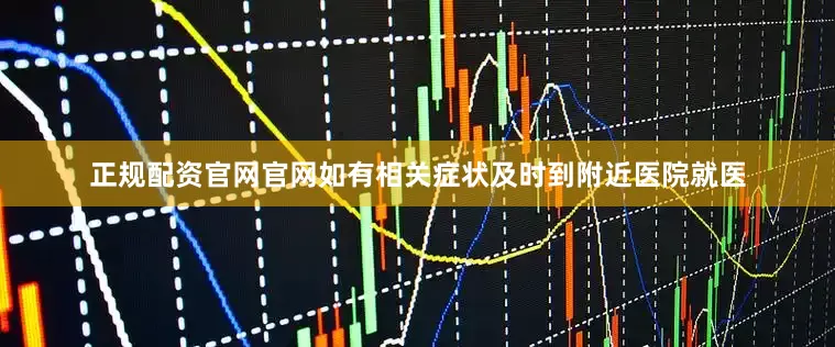 正规配资官网官网如有相关症状及时到附近医院就医