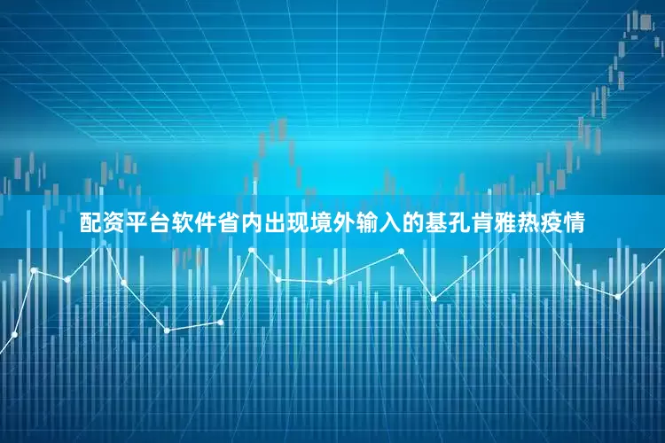配资平台软件省内出现境外输入的基孔肯雅热疫情