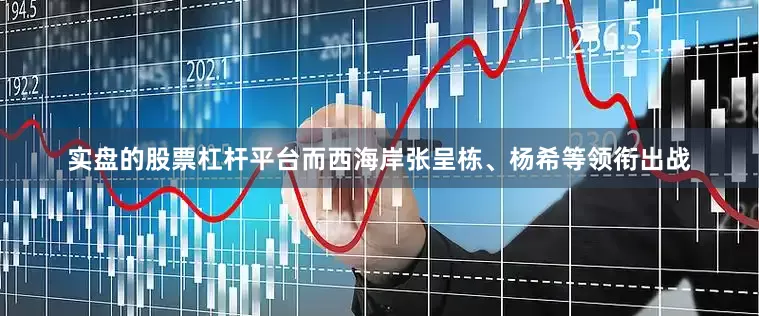 实盘的股票杠杆平台而西海岸张呈栋、杨希等领衔出战