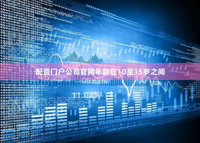 配资门户公司官网年龄在10至15岁之间