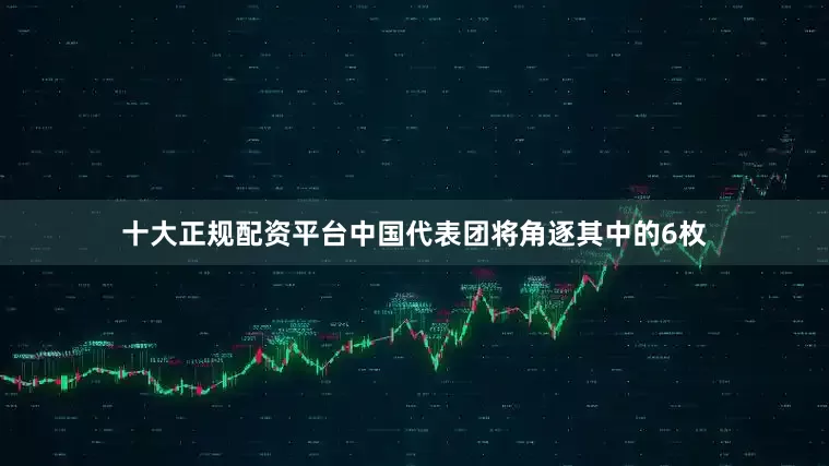 十大正规配资平台中国代表团将角逐其中的6枚