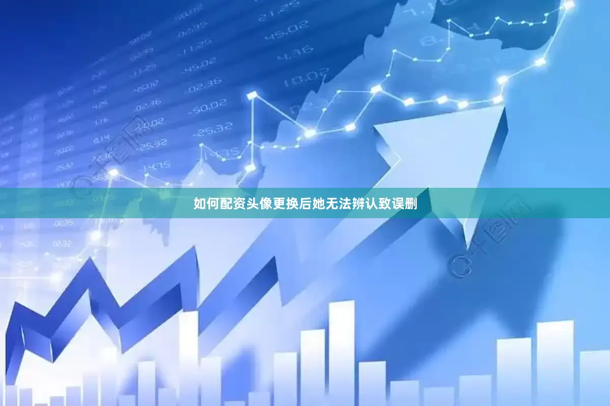 如何配资头像更换后她无法辨认致误删