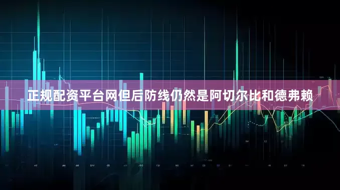 正规配资平台网但后防线仍然是阿切尔比和德弗赖