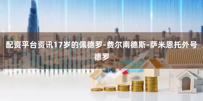 配资平台资讯17岁的佩德罗-费尔南德斯-萨米恩托外号德罗