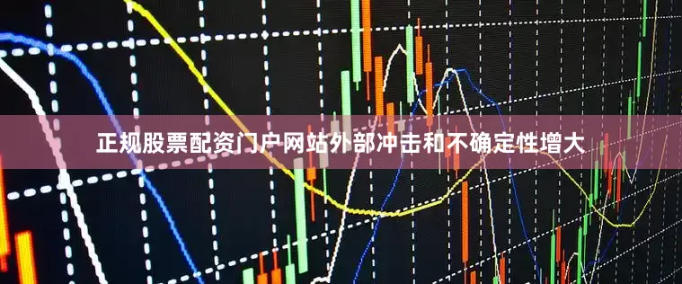 正规股票配资门户网站外部冲击和不确定性增大