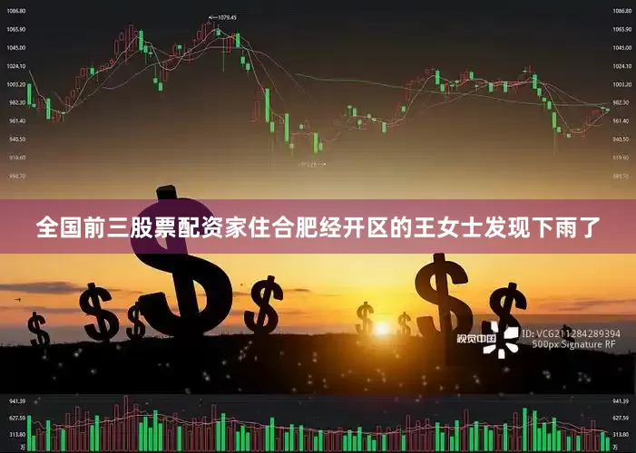 全国前三股票配资家住合肥经开区的王女士发现下雨了