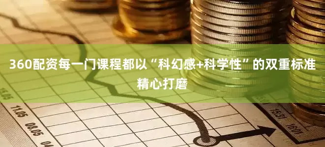 360配资每一门课程都以“科幻感+科学性”的双重标准精心打磨