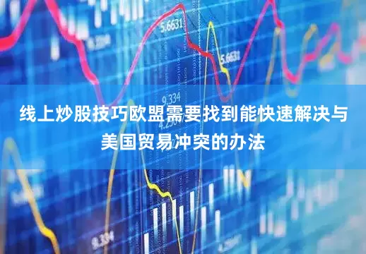 线上炒股技巧欧盟需要找到能快速解决与美国贸易冲突的办法