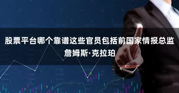 股票平台哪个靠谱这些官员包括前国家情报总监詹姆斯·克拉珀