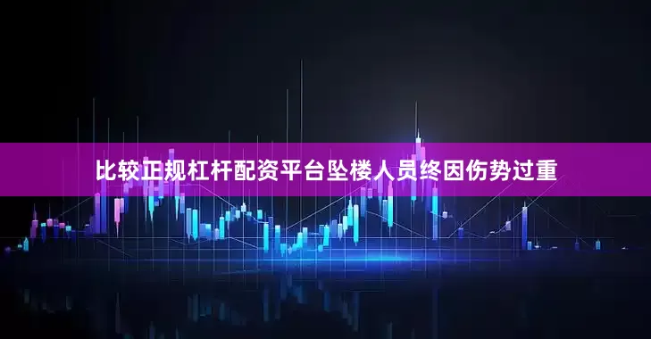 比较正规杠杆配资平台坠楼人员终因伤势过重
