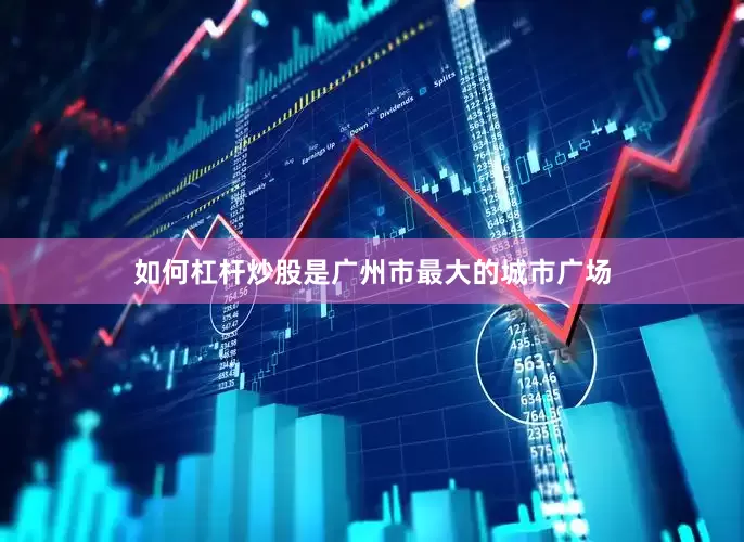 如何杠杆炒股是广州市最大的城市广场