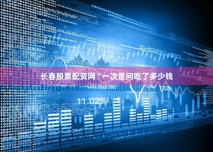 长春股票配资网“一次是问吃了多少钱