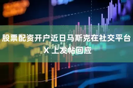 股票配资开户近日马斯克在社交平台 X 上发帖回应