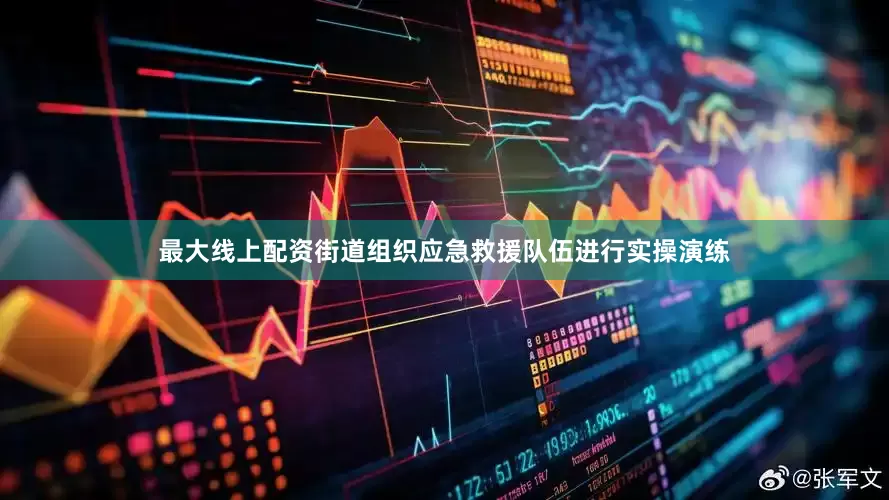 最大线上配资街道组织应急救援队伍进行实操演练