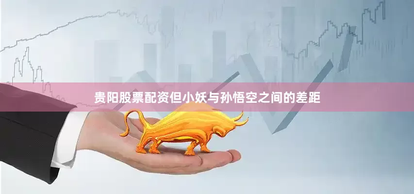 贵阳股票配资但小妖与孙悟空之间的差距
