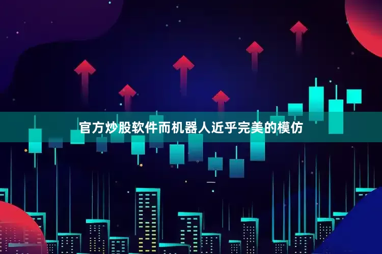 官方炒股软件而机器人近乎完美的模仿