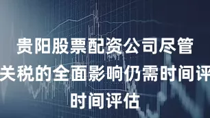 贵阳股票配资公司尽管对关税的全面影响仍需时间评估